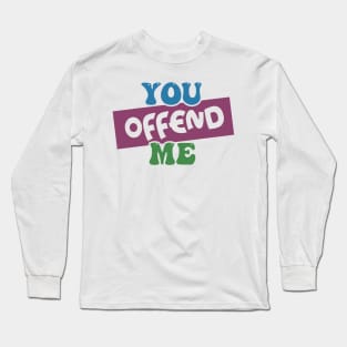 You Offend Me Long Sleeve T-Shirt